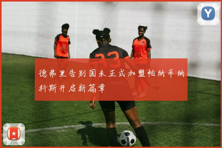 德弗里告别国米正式加盟帕纳辛纳科斯开启新篇章